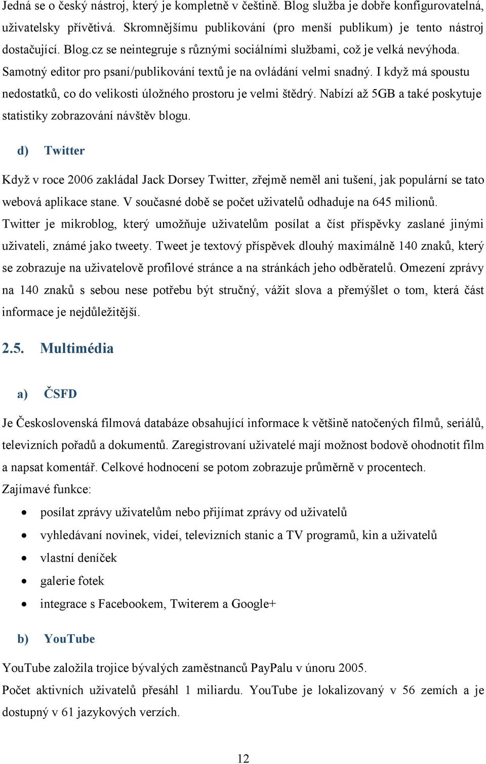 Nabízí až 5GB a také poskytuje statistiky zobrazování návštěv blogu. d) Twitter Když v roce 2006 zakládal Jack Dorsey Twitter, zřejmě neměl ani tušení, jak populární se tato webová aplikace stane.