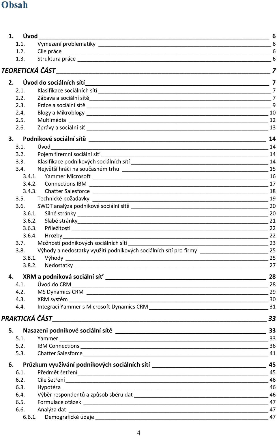 4. Největší hráči na současném trhu 15 3.4.1. Yammer Microsoft 16 3.4.2. Connections IBM 17 3.4.3. Chatter Salesforce 18 3.5. Technické požadavky 19 3.6. SWOT analýza podnikové sociální sítě 20 3.6.1. Silné stránky 20 3.