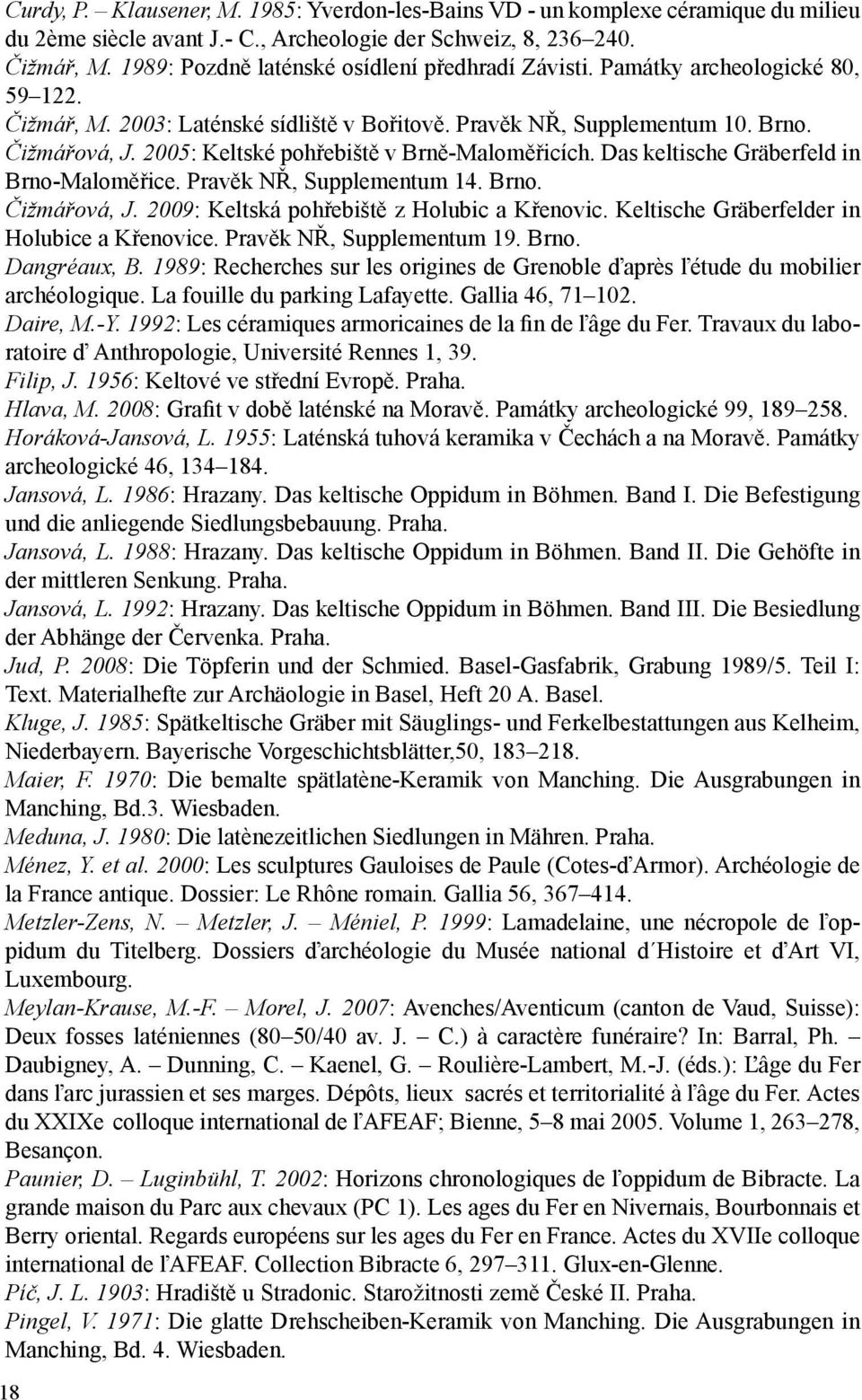 2005: Keltské pohřebiště v Brně-Maloměřicích. Das keltische Gräberfeld in Brno-Maloměřice. Pravěk NŘ, Supplementum 14. Brno. Čižmářová, J. 2009: Keltská pohřebiště z Holubic a Křenovic.