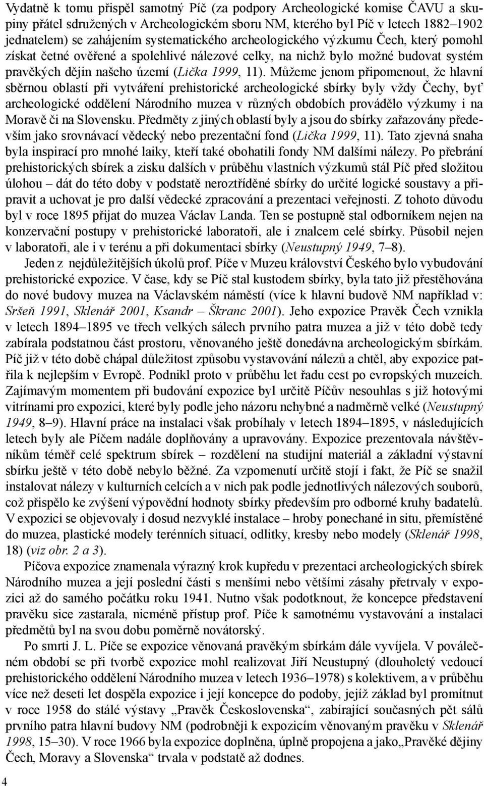 Můžeme jenom připomenout, že hlavní sběrnou oblastí při vytváření prehistorické archeologické sbírky byly vždy Čechy, byť archeologické oddělení Národního muzea v různých obdobích provádělo výzkumy i