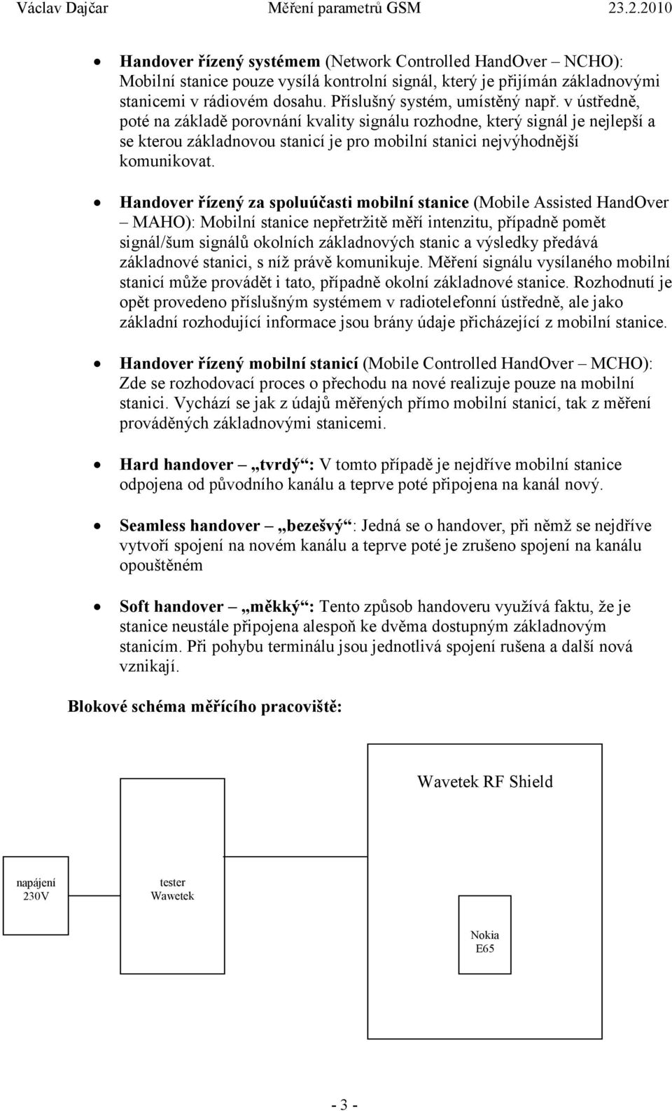 Handover řízený za spoluúčasti mobilní stanice (Mobile Assisted HandOver MAHO): Mobilní stanice nepřetržitě měří intenzitu, případně pomět signál/šum signálů okolních základnových stanic a výsledky