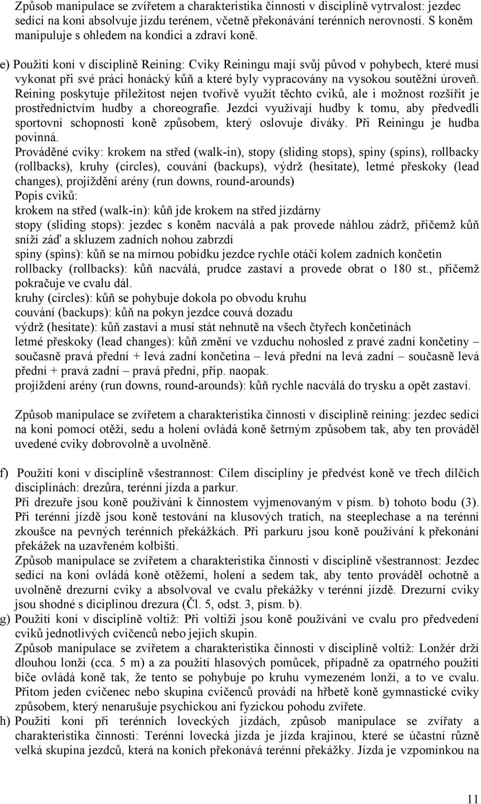 e) Použití koní v disciplíně Reining: Cviky Reiningu mají svůj původ v pohybech, které musí vykonat při své práci honácký kůň a které byly vypracovány na vysokou soutěžní úroveň.