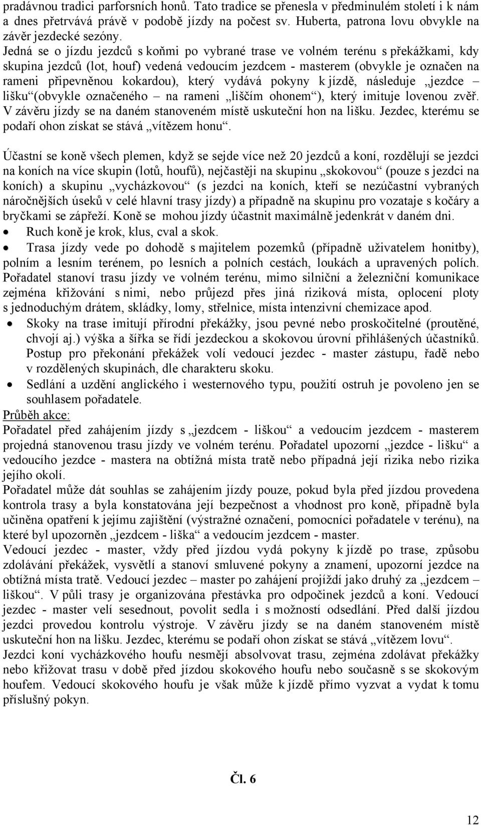 který vydává pokyny k jízdě, následuje jezdce lišku (obvykle označeného na rameni liščím ohonem ), který imituje lovenou zvěř. V závěru jízdy se na daném stanoveném místě uskuteční hon na lišku.