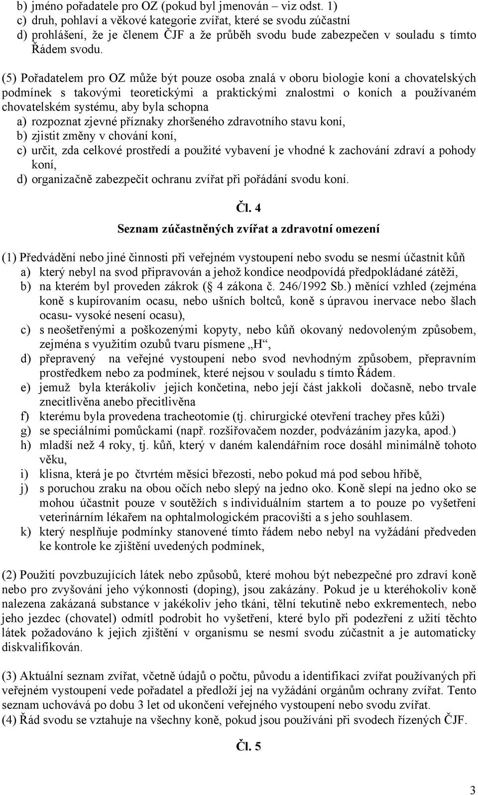 (5) Pořadatelem pro OZ může být pouze osoba znalá v oboru biologie koní a chovatelských podmínek s takovými teoretickými a praktickými znalostmi o koních a používaném chovatelském systému, aby byla