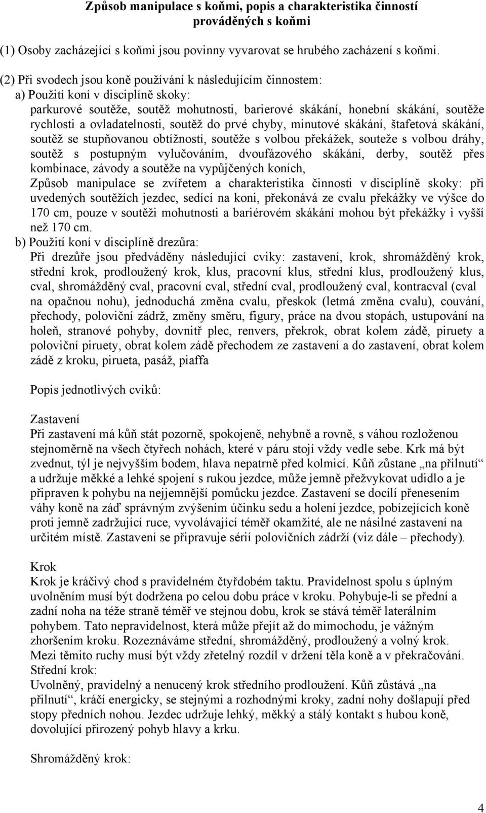 ovladatelnosti, soutěž do prvé chyby, minutové skákání, štafetová skákání, soutěž se stupňovanou obtížností, soutěže s volbou překážek, souteže s volbou dráhy, soutěž s postupným vylučováním,