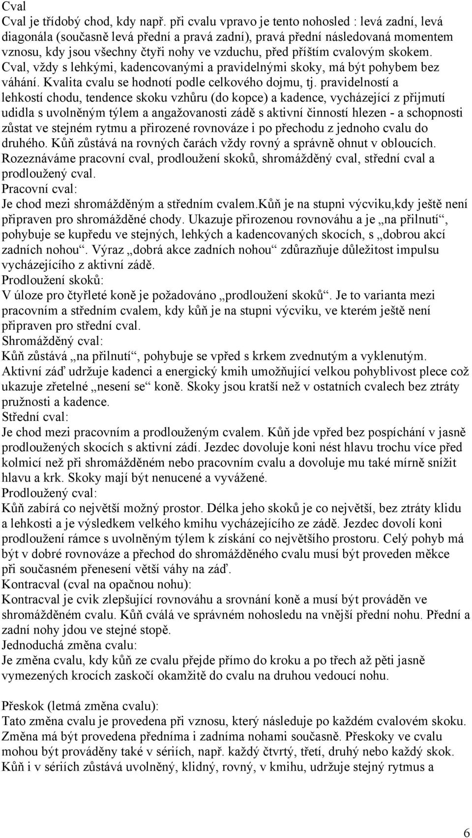 cvalovým skokem. Cval, vždy s lehkými, kadencovanými a pravidelnými skoky, má být pohybem bez váhání. Kvalita cvalu se hodnotí podle celkového dojmu, tj.