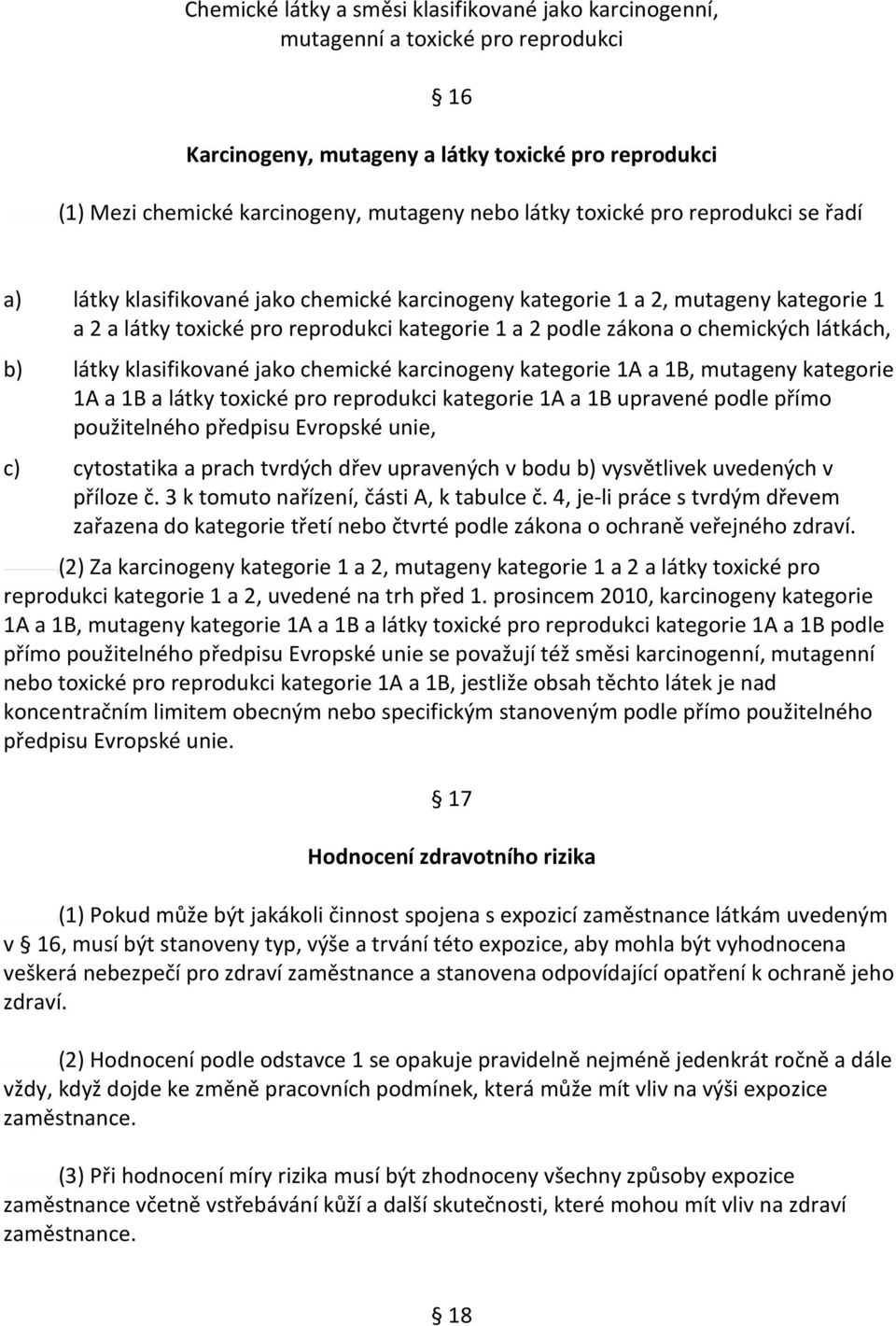 látkách, b) látky klasifikované jako chemické karcinogeny kategorie 1A a 1B, mutageny kategorie 1A a 1B a látky toxické pro reprodukci kategorie 1A a 1B upravené podle přímo použitelného předpisu