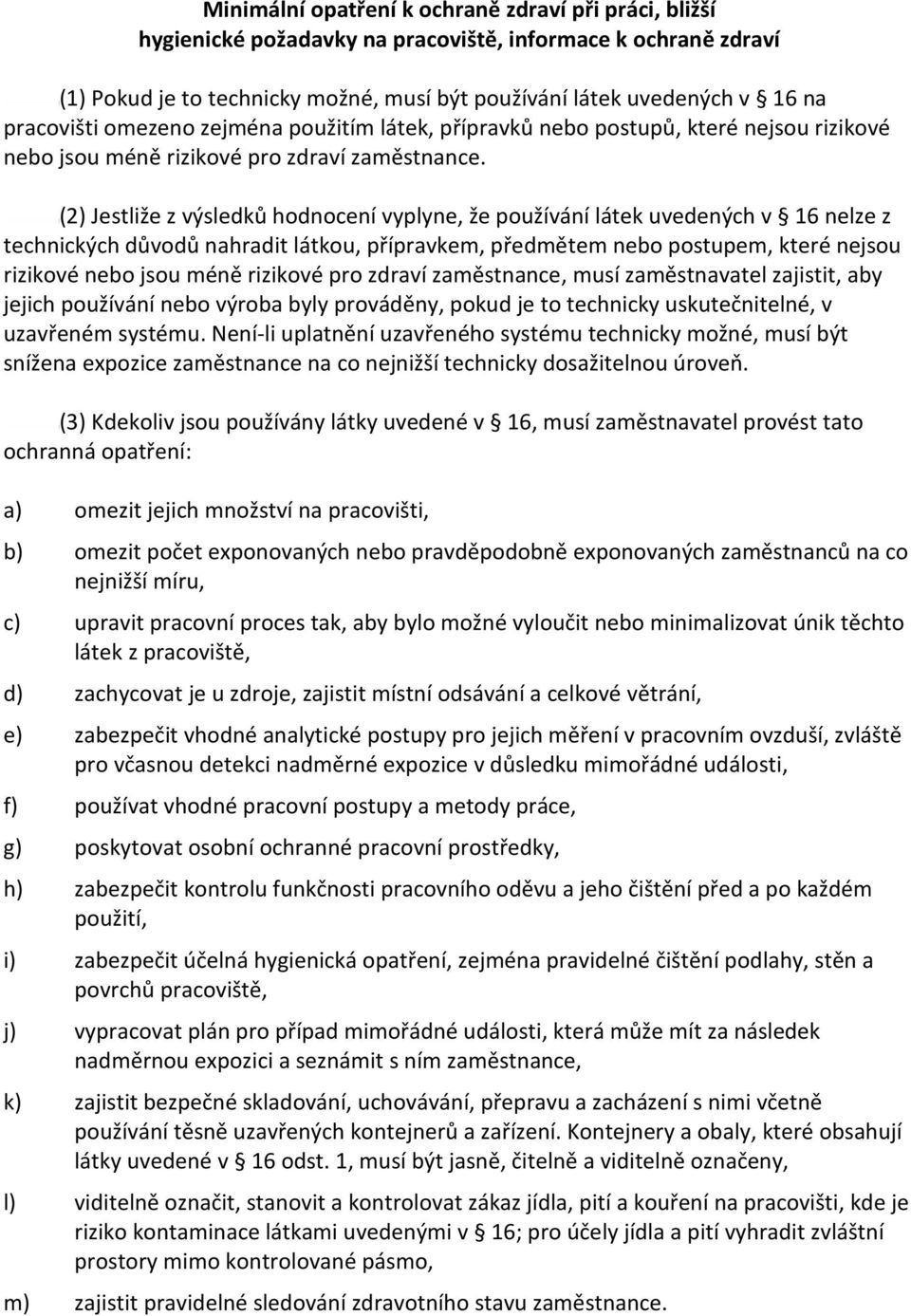 (2) Jestliže z výsledků hodnocení vyplyne, že používání látek uvedených v 16 nelze z technických důvodů nahradit látkou, přípravkem, předmětem nebo postupem, které nejsou rizikové nebo jsou méně