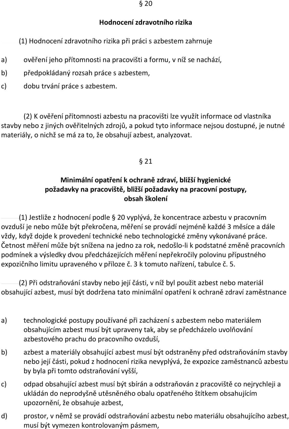 (2) K ověření přítomnosti azbestu na pracovišti lze využít informace od vlastníka stavby nebo z jiných ověřitelných zdrojů, a pokud tyto informace nejsou dostupné, je nutné materiály, o nichž se má