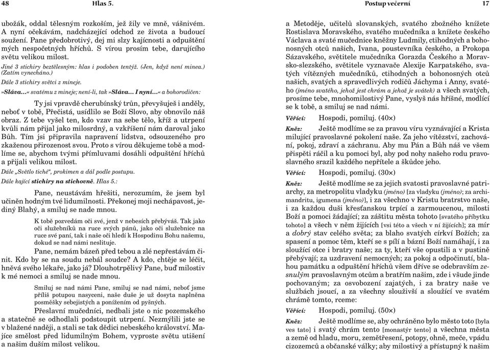 (Jen, kdy není minea.) (Zatím vynecháno.) Dále 3 stichiry svìtci z mineje. Ty jsi vpravdì cherubínský trùn, pøevyšuješ i andìly, nebo v tobì, Pøeèistá, usídlilo se Bo í Slovo, aby obnovilo náš obraz.