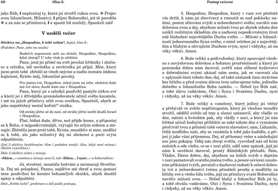 : (Podoben: Pane, jako na soudu) Budeš-li nepravosti míti na zøeteli, Hospodine, Hospodine, kdo obstojí? U tebe však je oèištìní.