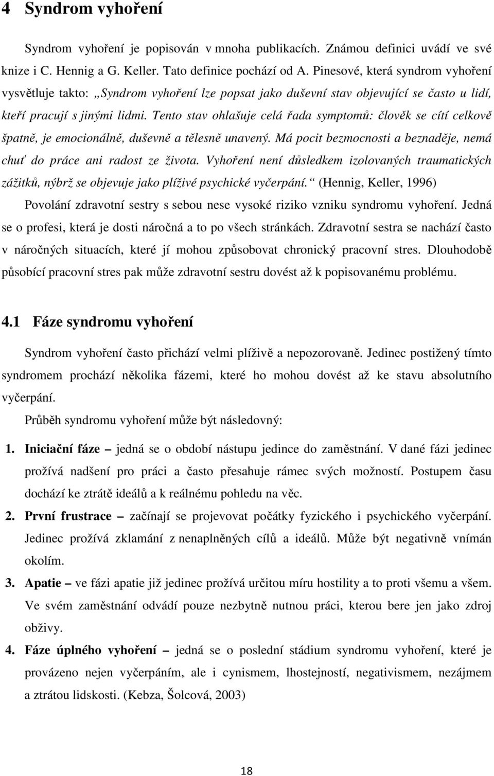 Tento stav ohlašuje celá řada symptomů: člověk se cítí celkově špatně, je emocionálně, duševně a tělesně unavený. Má pocit bezmocnosti a beznaděje, nemá chuť do práce ani radost ze života.