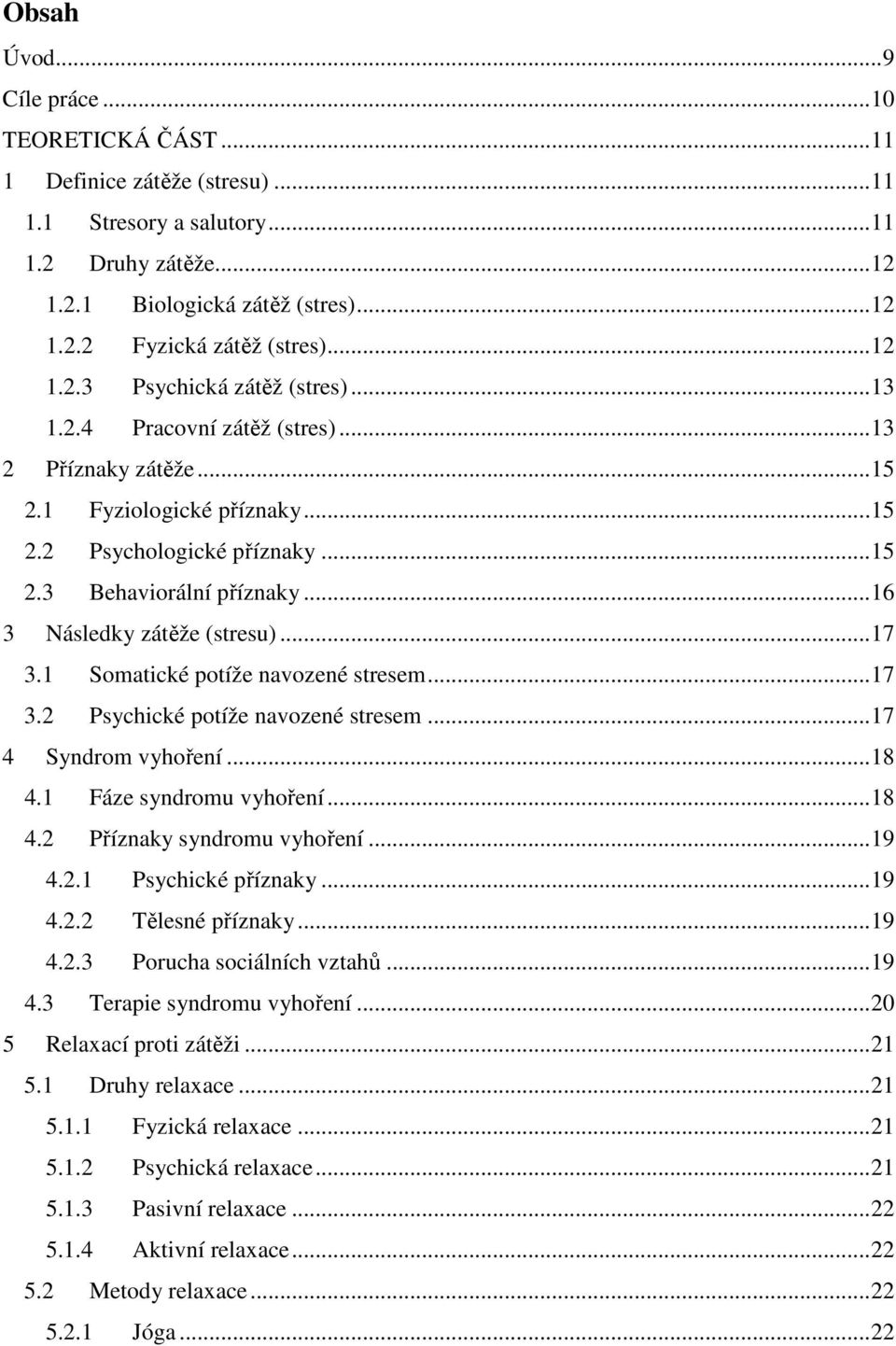 .. 16 3 Následky zátěže (stresu)... 17 3.1 Somatické potíže navozené stresem... 17 3.2 Psychické potíže navozené stresem... 17 4 Syndrom vyhoření... 18 4.1 Fáze syndromu vyhoření... 18 4.2 Příznaky syndromu vyhoření.