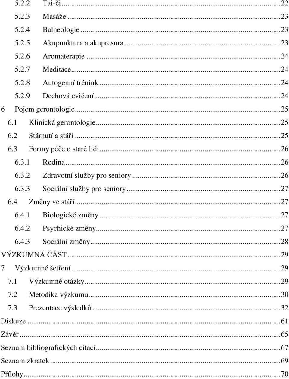 .. 27 6.4 Změny ve stáří... 27 6.4.1 Biologické změny... 27 6.4.2 Psychické změny... 27 6.4.3 Sociální změny... 28 VÝZKUMNÁ ČÁST... 29 7 Výzkumné šetření... 29 7.1 Výzkumné otázky... 29 7.2 Metodika výzkumu.