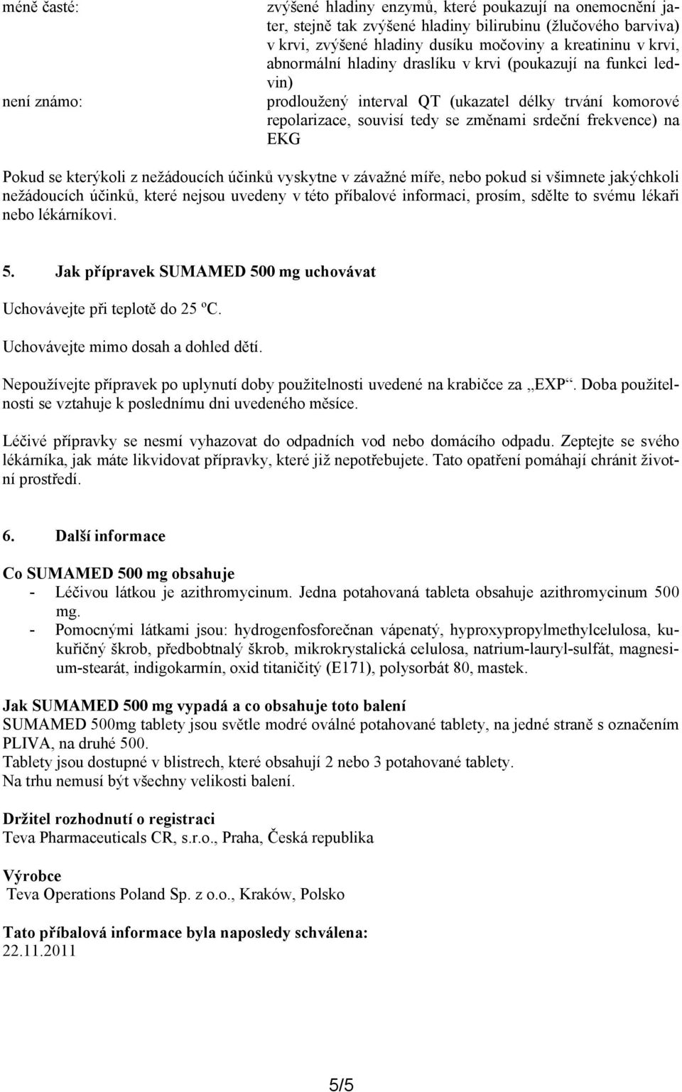 účinků vyskytne v závažné míře, nebo pokud si všimnete jakýchkoli nežádoucích účinků, které nejsou uvedeny v této příbalové informaci, prosím, sdělte to svému lékaři nebo lékárníkovi. 5.