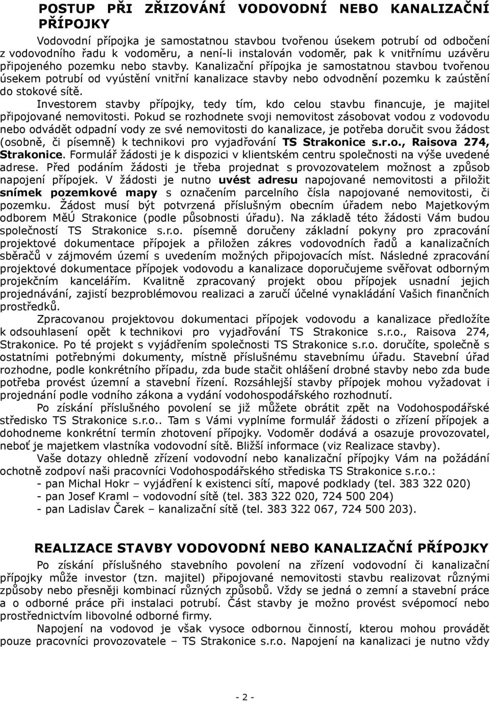 Kanalizační přípojka je samostatnou stavbou tvořenou úsekem potrubí od vyústění vnitřní kanalizace stavby nebo odvodnění pozemku k zaústění do stokové sítě.