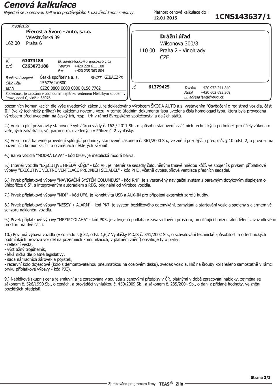 ojení Číslo účtu Česká spořitelna a. s. 1567762/0800 SWIFT GIBACZPX IBAN CZ26 0800 0000 0000 0156 7762 Společnost je zapsána v obchodním rejstříku vedeném Městským soudem v Praze, oddíl C, vložka 35976.