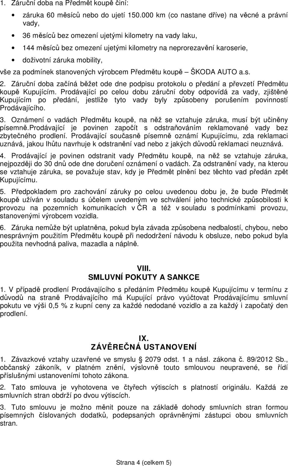 vše za podmínek stanovených výrobcem Předmětu koupě ŠKODA AUTO a.s. 2. Záruční doba začíná běžet ode dne podpisu protokolu o předání a převzetí Předmětu koupě Kupujícím.