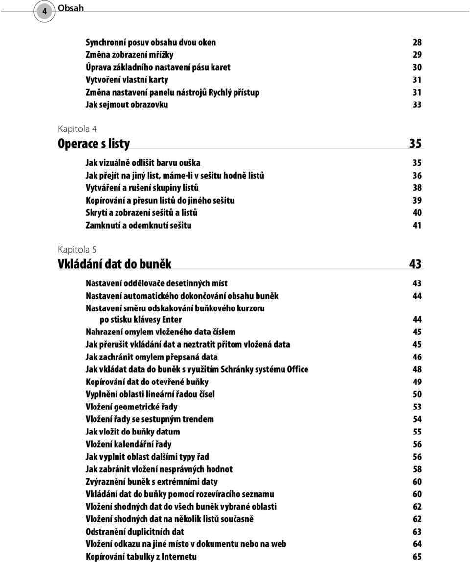 listů do jiného sešitu 39 Skrytí a zobrazení sešitů a listů 40 Zamknutí a odemknutí sešitu 41 Kapitola 5 Vkládání dat do buněk 43 Nastavení oddělovače desetinných míst 43 Nastavení automatického