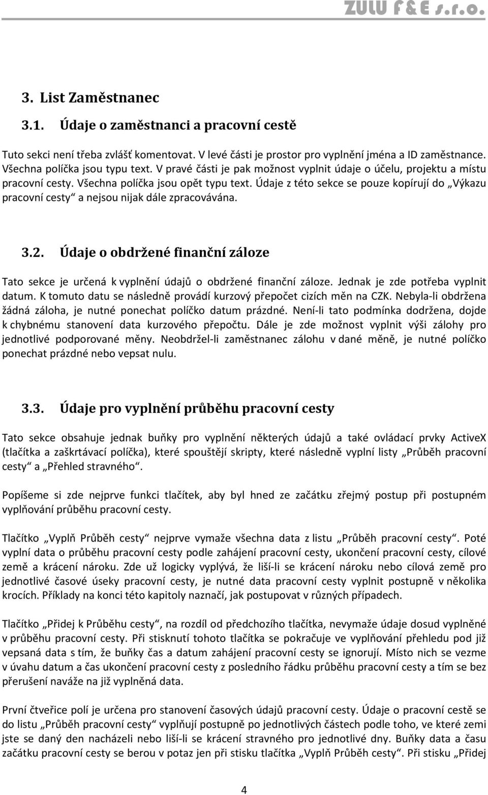 Údaje z této sekce se pouze kopírují do Výkazu pracovní cesty a nejsou nijak dále zpracovávána. 3.2. Údaje o obdržené finanční záloze Tato sekce je určená k vyplnění údajů o obdržené finanční záloze.