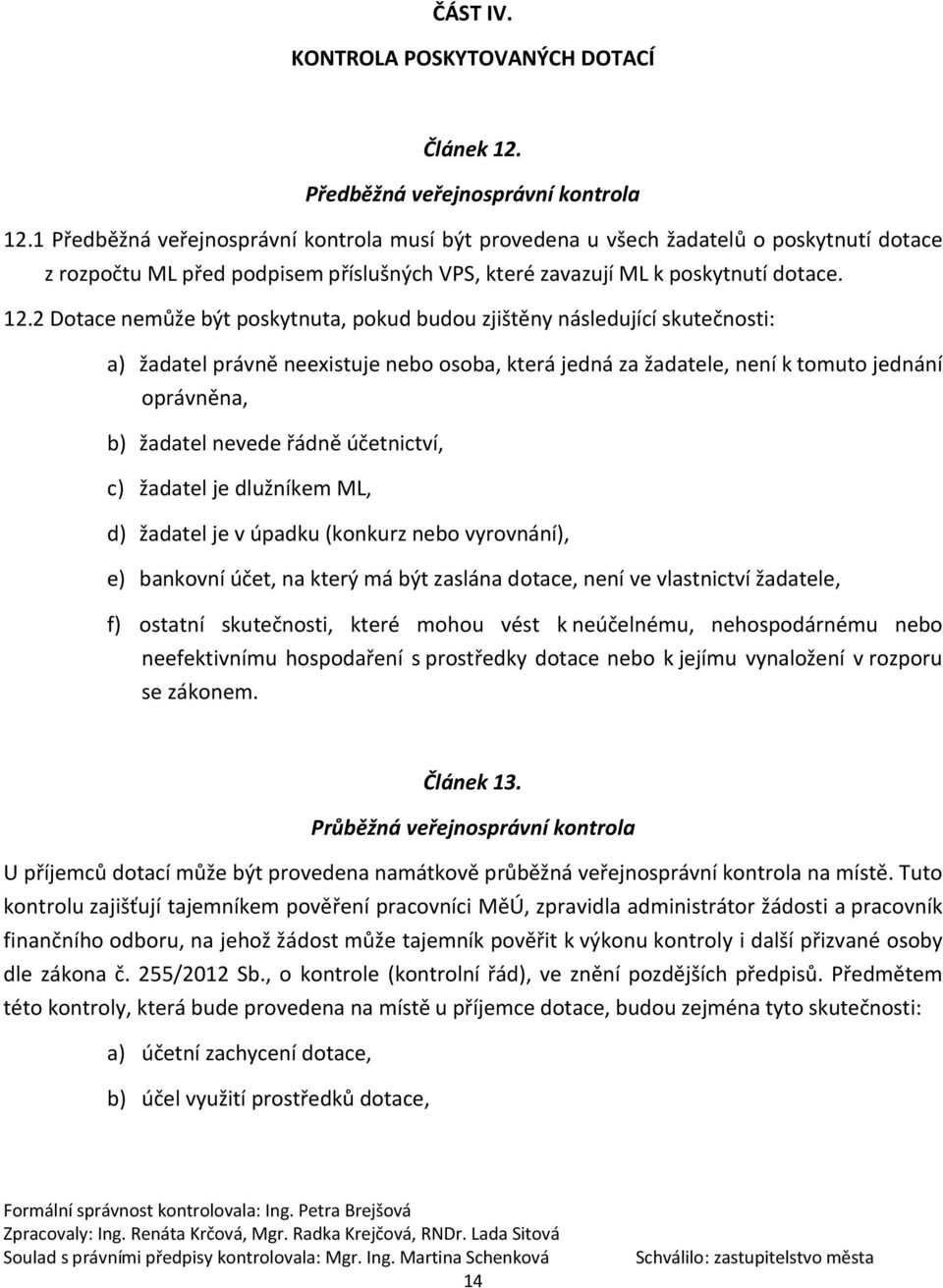 2 Dotace nemůže být poskytnuta, pokud budou zjištěny následující skutečnosti: a) žadatel právně neexistuje nebo osoba, která jedná za žadatele, není k tomuto jednání oprávněna, b) žadatel nevede