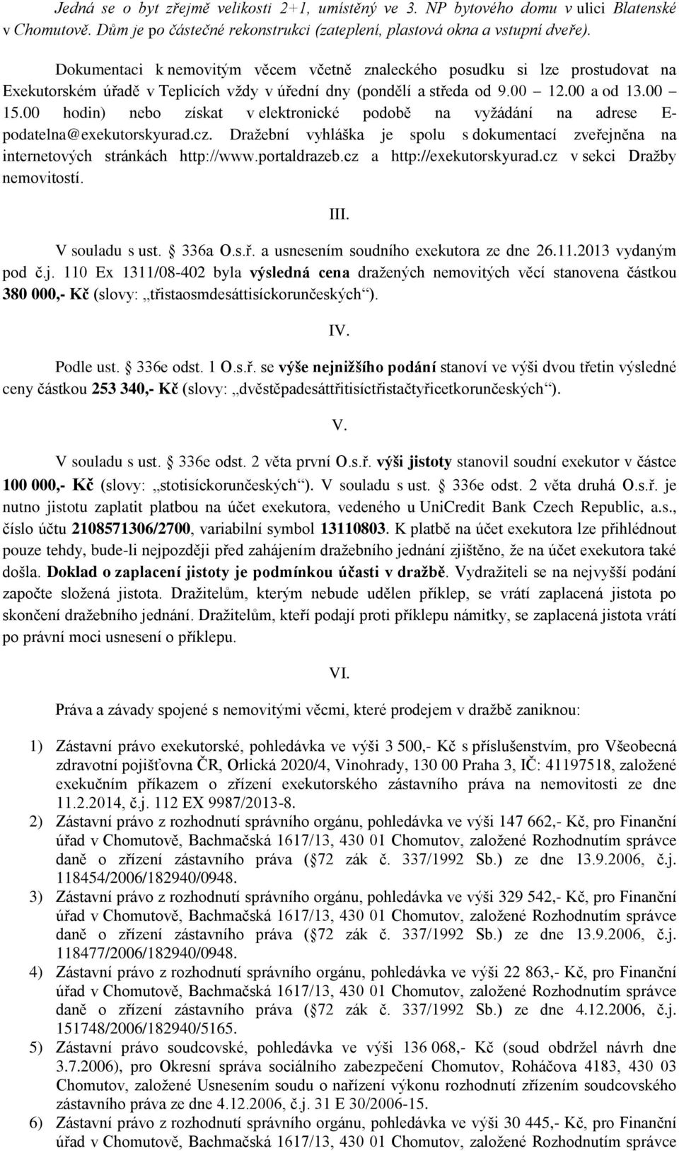 00 hodin) nebo získat v elektronické podobě na vyžádání na adrese E- podatelna@exekutorskyurad.cz. Dražební vyhláška je spolu s dokumentací zveřejněna na internetových stránkách http://www.