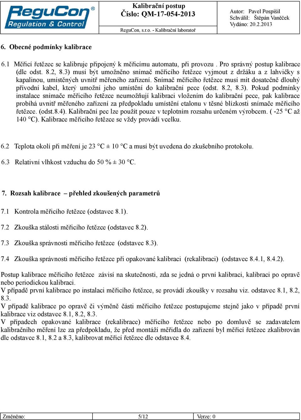 Snímač měřicího řetězce musí mít dosatečně dlouhý přívodní kabel, který umožní jeho umístění do kalibrační pece (odst. 8.2, 8.3).