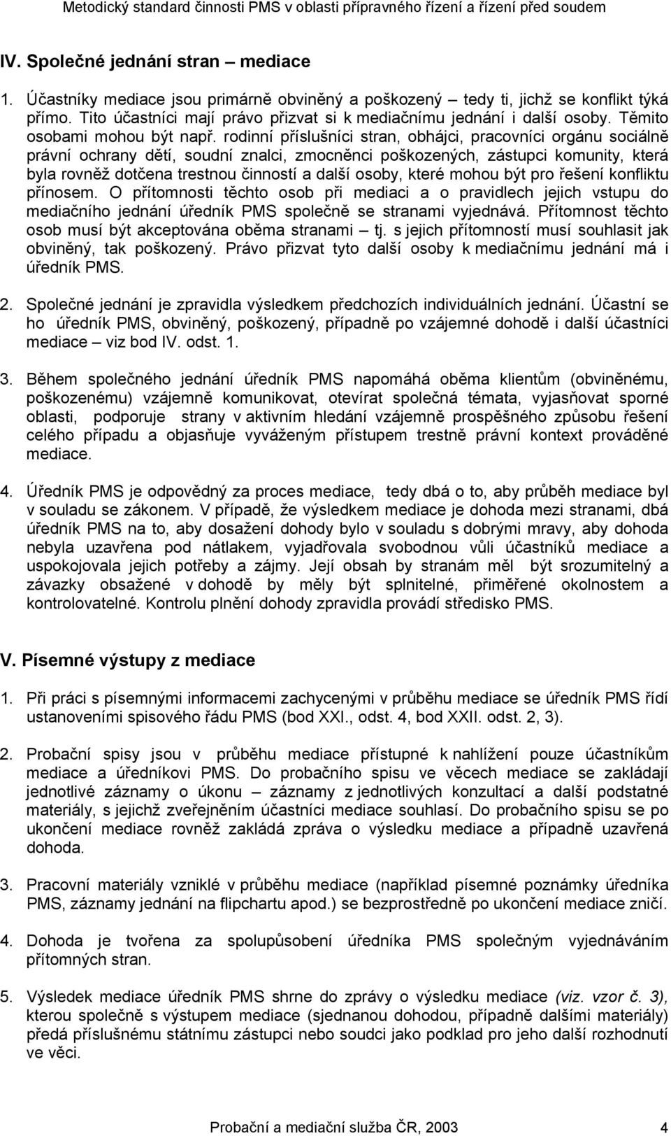 rodinní příslušníci stran, obhájci, pracovníci orgánu sociálně právní ochrany dětí, soudní znalci, zmocněnci poškozených, zástupci komunity, která byla rovněž dotčena trestnou činností a další osoby,