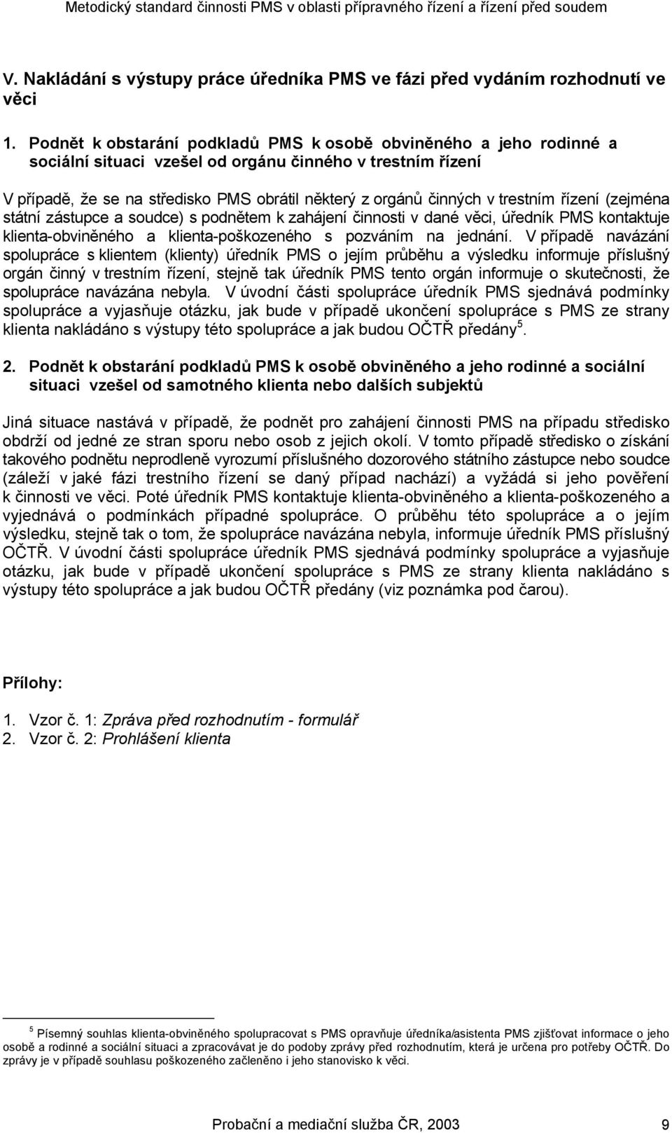 trestním řízení (zejména státní zástupce a soudce) s podnětem k zahájení činnosti v dané věci, úředník PMS kontaktuje klienta-obviněného a klienta-poškozeného s pozváním na jednání.