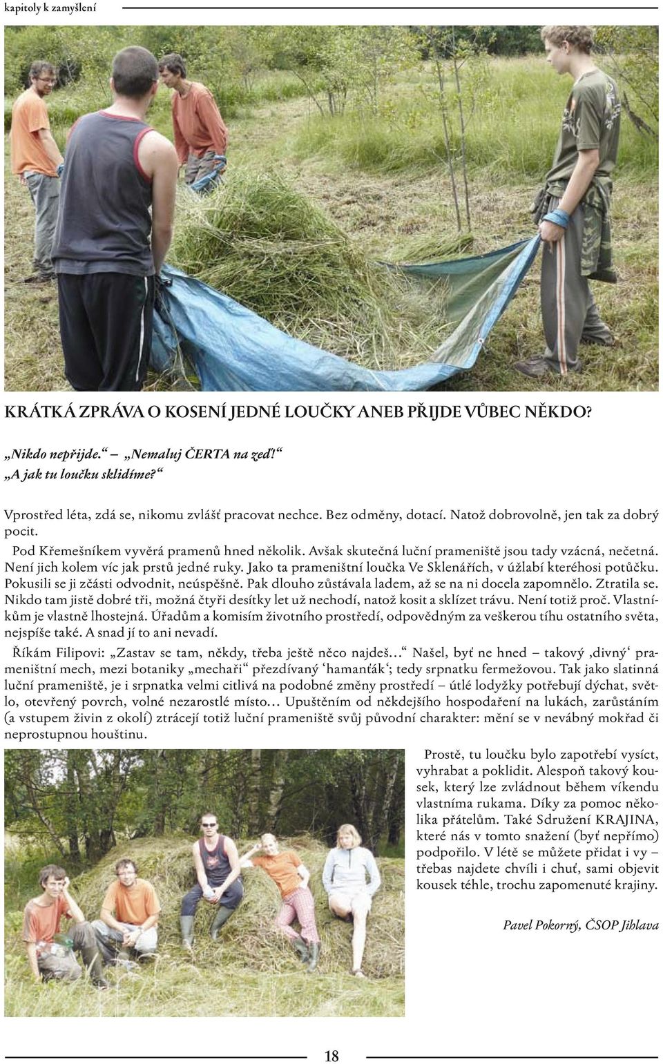 Avšak skutečná luční prameniště jsou tady vzácná, nečetná. Není jich kolem víc jak prstů jedné ruky. Jako ta prameništní loučka Ve Sklenářích, v úžlabí kteréhosi potůčku.