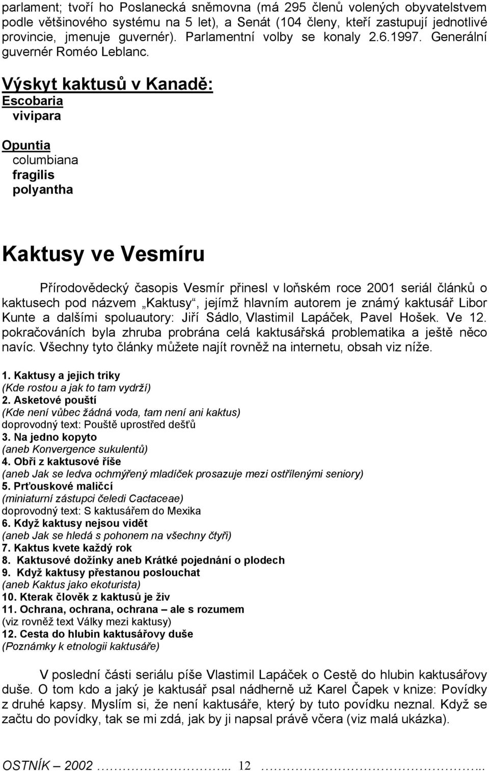 Výskyt kaktusů v Kanadě: Escobaria vivipara Opuntia columbiana fragilis polyantha Kaktusy ve Vesmíru Přírodovědecký časopis Vesmír přinesl v loňském roce 2001 seriál článků o kaktusech pod názvem