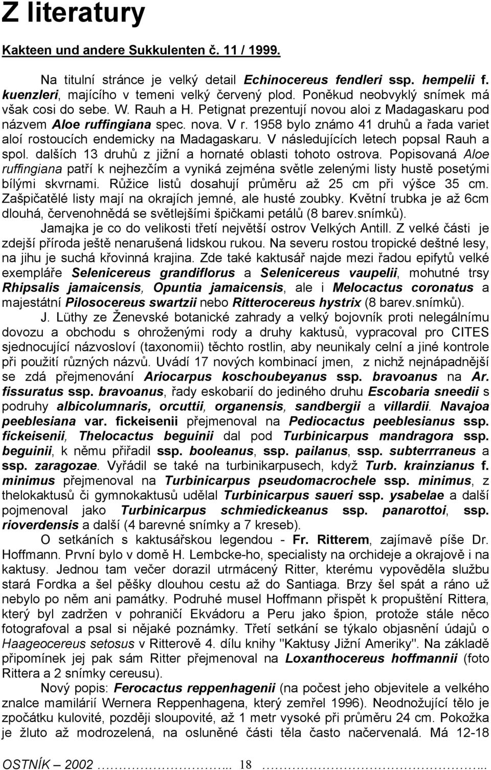 1958 bylo známo 41 druhů a řada variet aloí rostoucích endemicky na Madagaskaru. V následujících letech popsal Rauh a spol. dalších 13 druhů z jižní a hornaté oblasti tohoto ostrova.