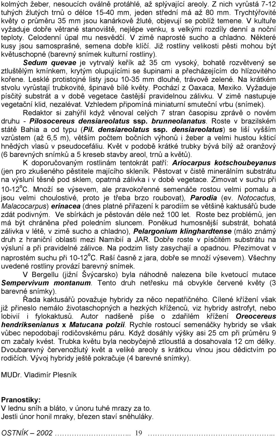 Celodenní úpal mu nesvědčí. V zimě naprosté sucho a chladno. Některé kusy jsou samosprašné, semena dobře klíčí. Již rostliny velikosti pěsti mohou být květuschopné (barevný snímek kulturní rostliny).