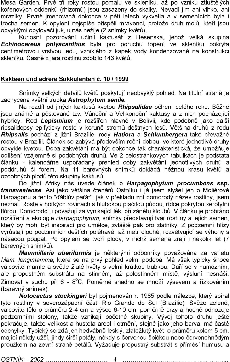 K opylení nejspíše přispěli mravenci, protože druh molů, kteří jsou obvyklými opylovači juk, u nás nežije (2 snímky květů).