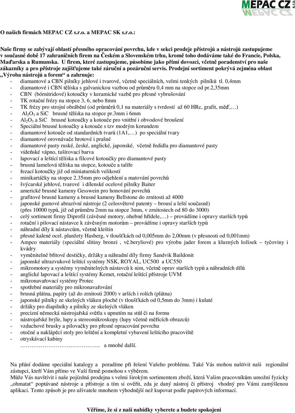 : Naše firmy se zabývají oblastí přesného opracování povrchu, kde v sekci prodeje přístrojů a nástrojů zastupujeme v současné době 17 zahraničních firem na Českém a Slovenském trhu, kromě toho