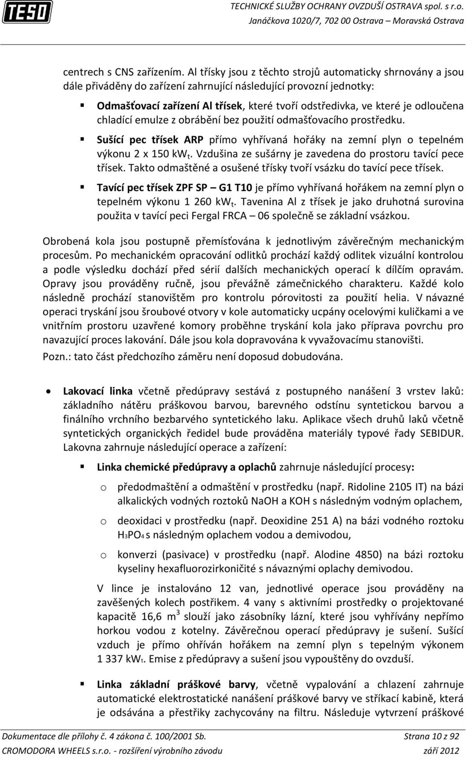 odloučena chladící emulze z obrábění bez použití odmašťovacího prostředku. Sušící pec třísek ARP přímo vyhřívaná hořáky na zemní plyn o tepelném výkonu 2 x 150 kw t.