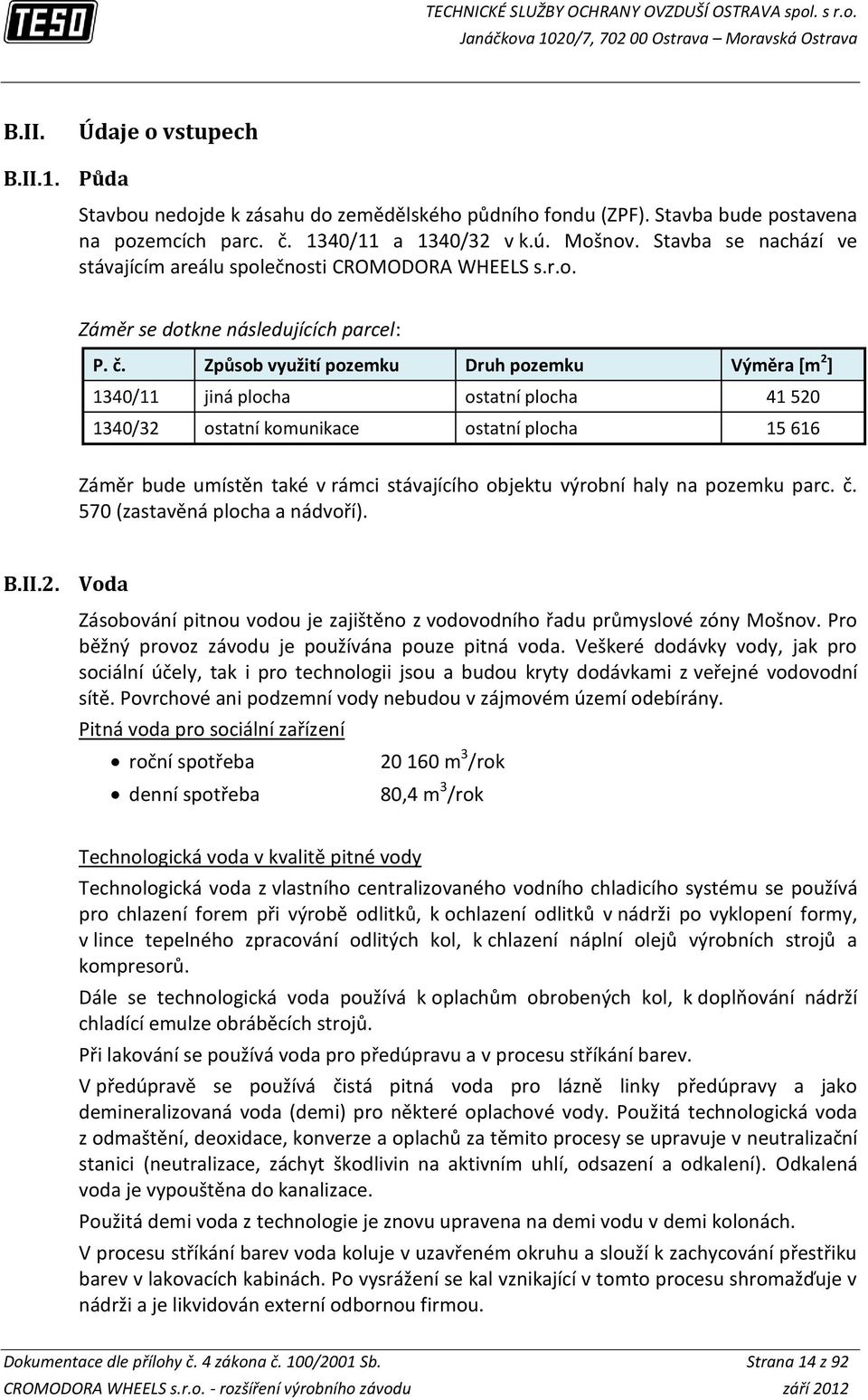 Způsob využití pozemku Druh pozemku Výměra [m 2 ] 1340/11 jiná plocha ostatní plocha 41 520 1340/32 ostatní komunikace ostatní plocha 15 616 Záměr bude umístěn také v rámci stávajícího objektu