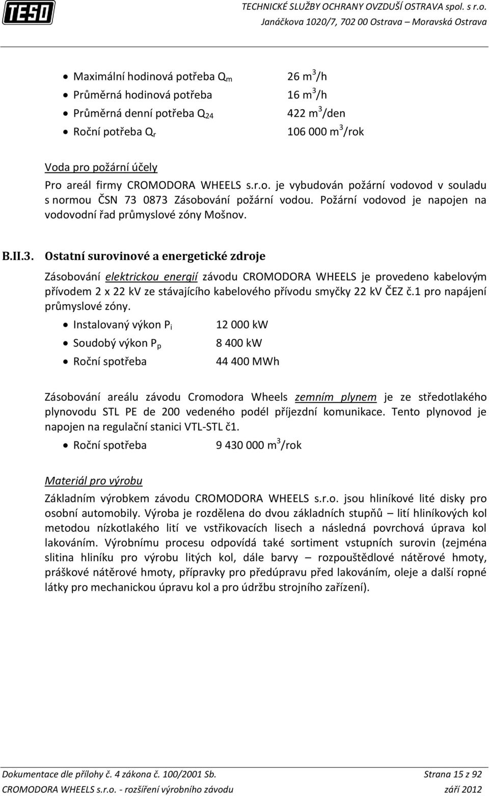 0873 Zásobování požární vodou. Požární vodovod je napojen na vodovodní řad průmyslové zóny Mošnov. B.II.3. Ostatní surovinové a energetické zdroje Zásobování elektrickou energií závodu CROMODORA WHEELS je provedeno kabelovým přívodem 2 x 22 kv ze stávajícího kabelového přívodu smyčky 22 kv ČEZ č.