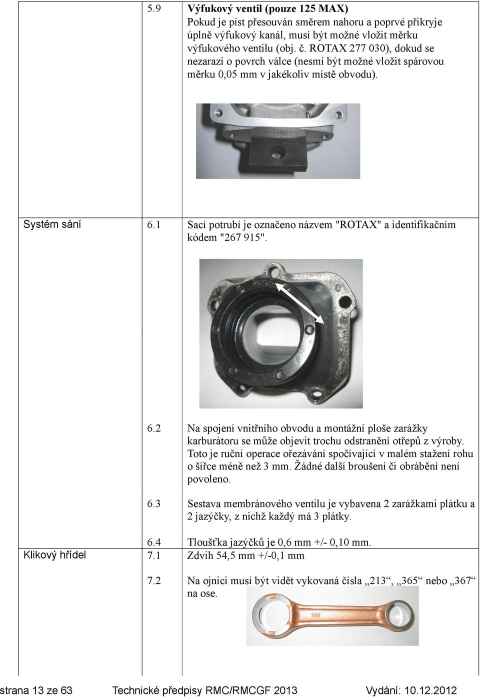 ROTAX 277 030), dokud se nezarazí o povrch válce (nesmí být možné vložit spárovou měrku 0,05 mm v jakékoliv místě obvodu). 6.1 Sací potrubí je označeno názvem "ROTAX" a identifikačním kódem "267 915".