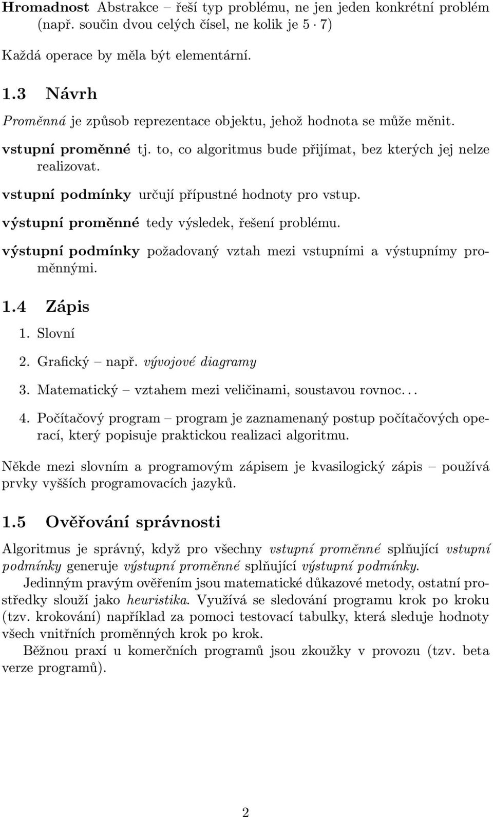 vstupní podmínky určují přípustné hodnoty pro vstup. výstupní proměnné tedy výsledek, řešení problému. výstupní podmínky požadovaný vztah mezi vstupními a výstupnímy proměnnými. 1.4 Zápis 1. Slovní 2.