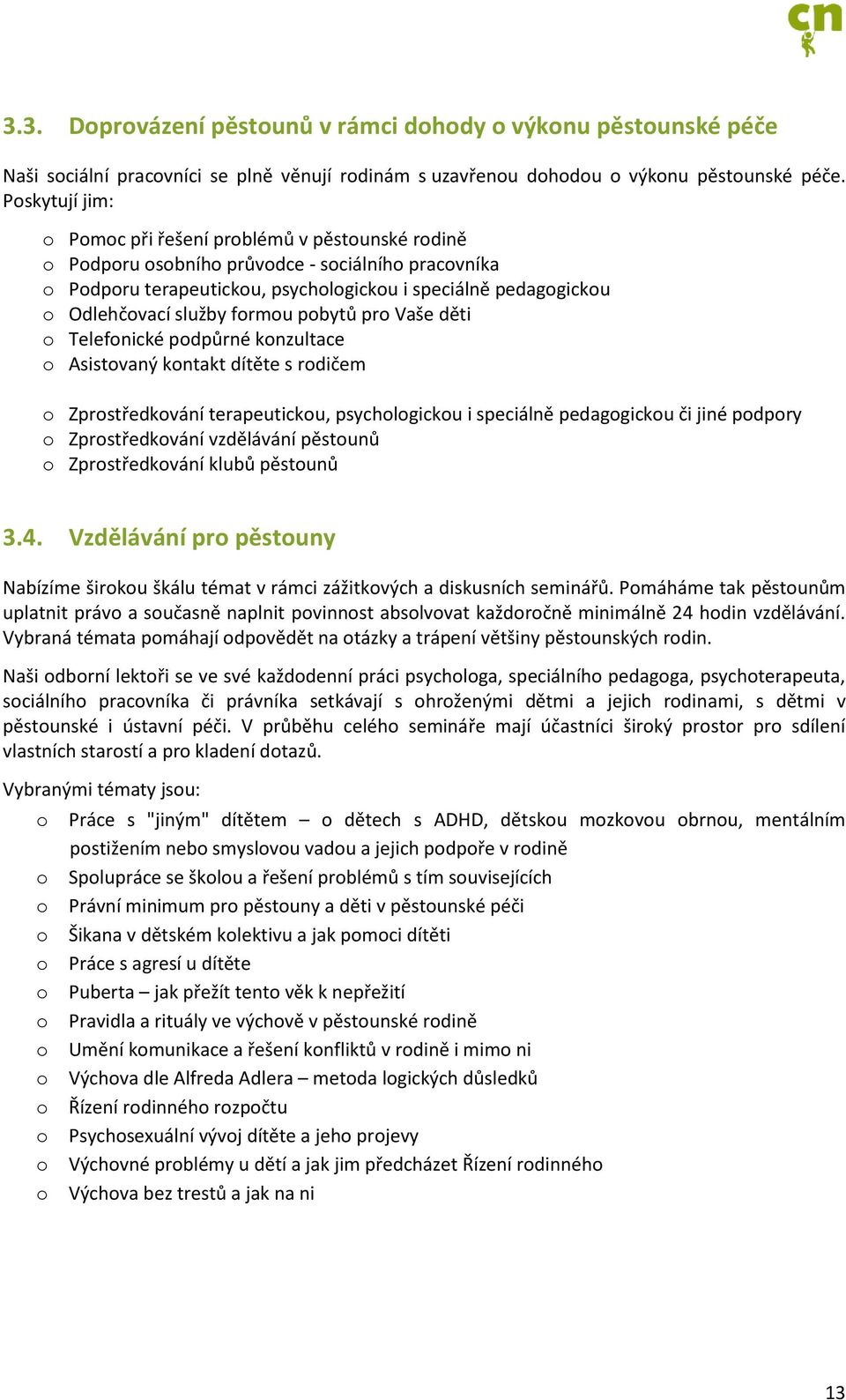 služby formou pobytů pro Vaše děti o Telefonické podpůrné konzultace o Asistovaný kontakt dítěte s rodičem o Zprostředkování terapeutickou, psychologickou i speciálně pedagogickou či jiné podpory o