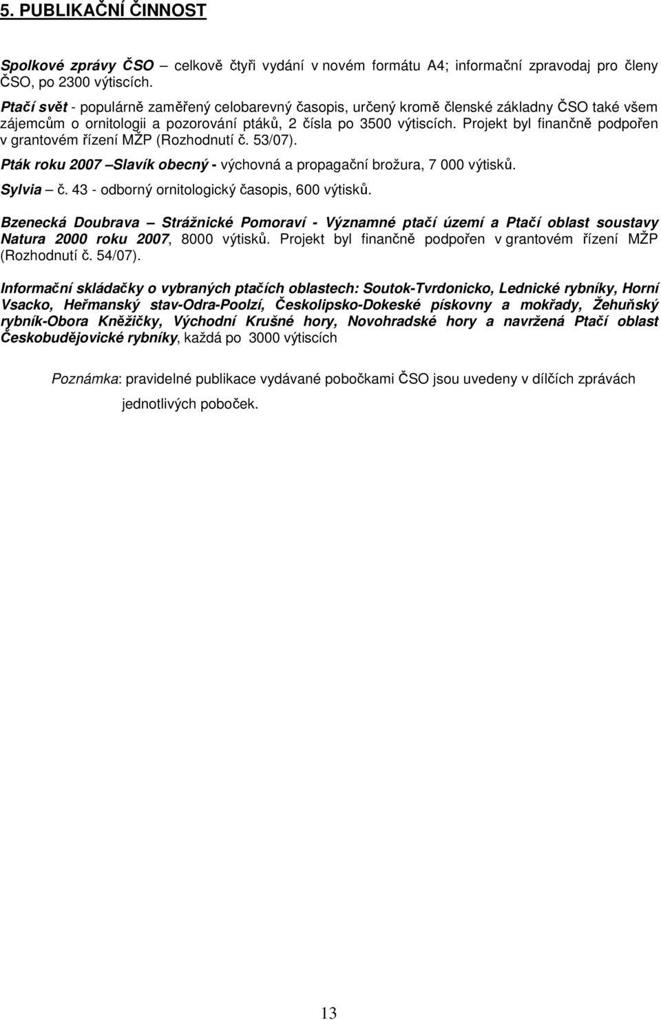 Projekt byl finančně podpořen v grantovém řízení MŽP (Rozhodnutí č. 53/07). Pták roku 2007 Slavík obecný - výchovná a propagační brožura, 7 000 výtisků. Sylvia č.