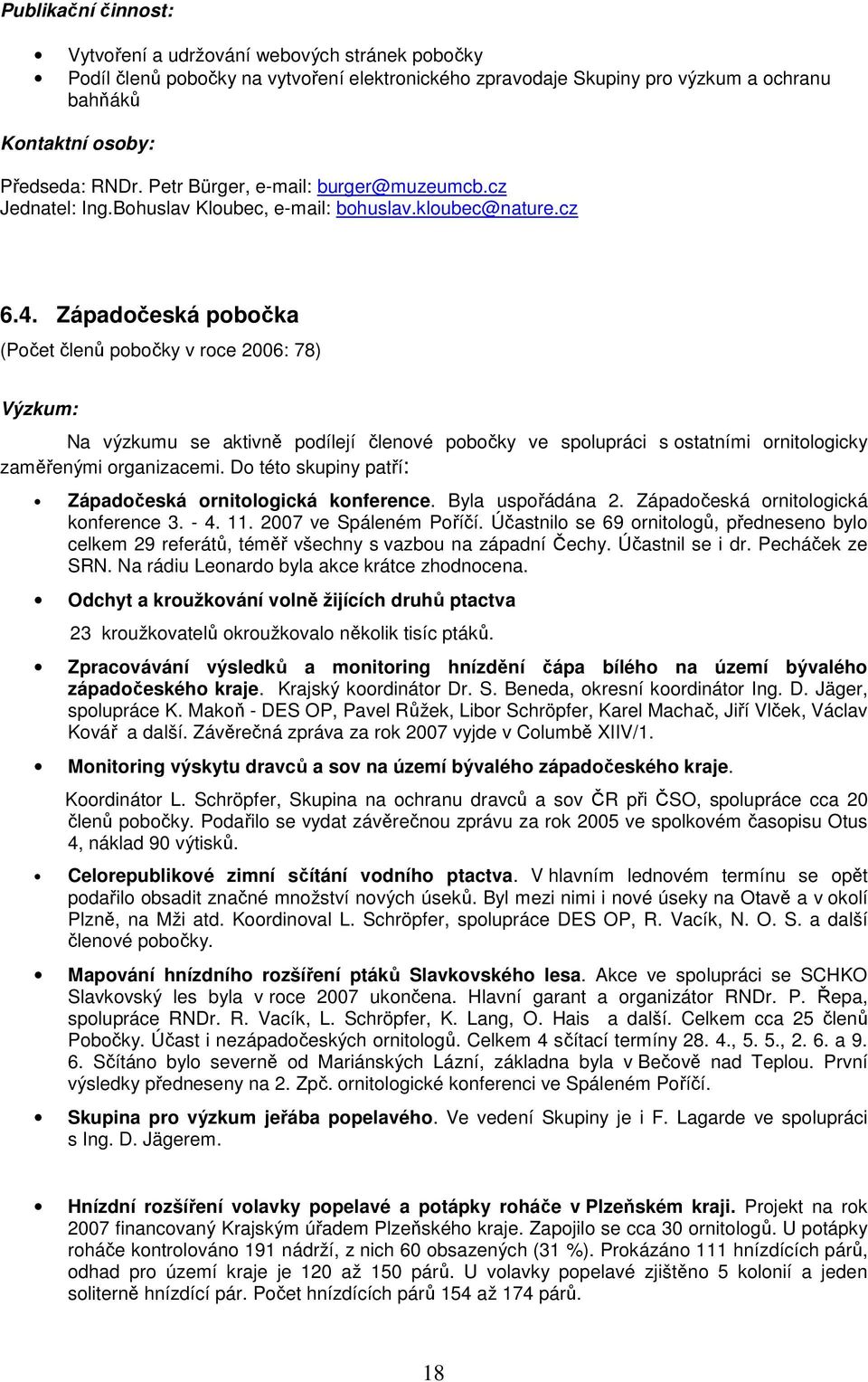 Západočeská pobočka (Počet členů pobočky v roce 2006: 78) Výzkum: Na výzkumu se aktivně podílejí členové pobočky ve spolupráci s ostatními ornitologicky zaměřenými organizacemi.