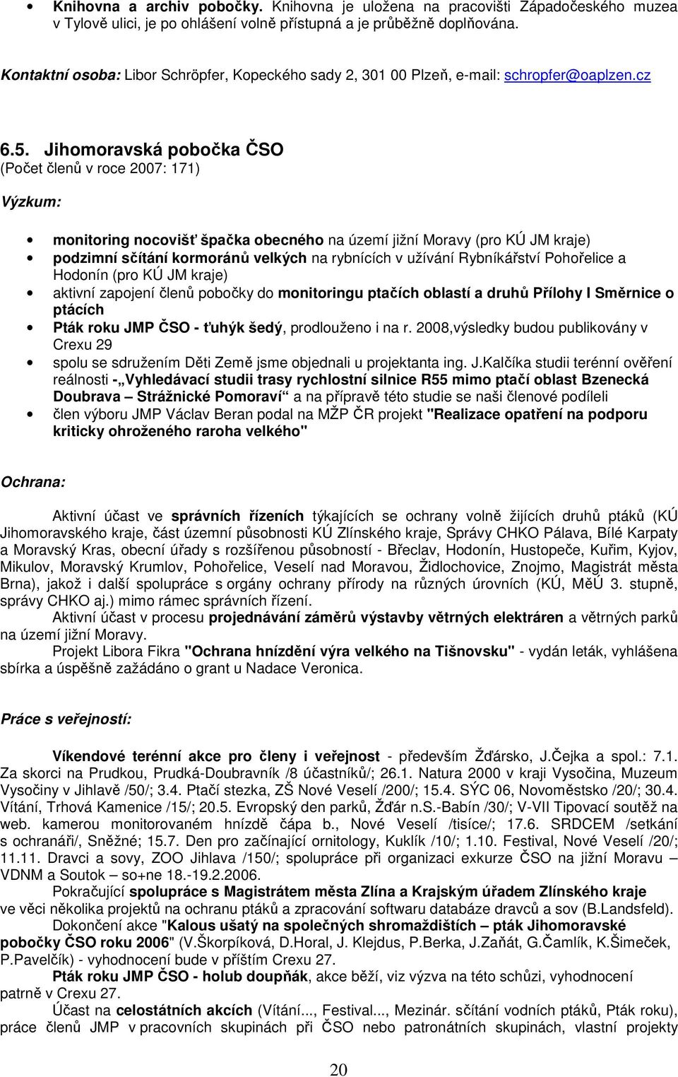 Jihomoravská pobočka ČSO (Počet členů v roce 2007: 171) Výzkum: monitoring nocovišť špačka obecného na území jižní Moravy (pro KÚ JM kraje) podzimní sčítání kormoránů velkých na rybnících v užívání