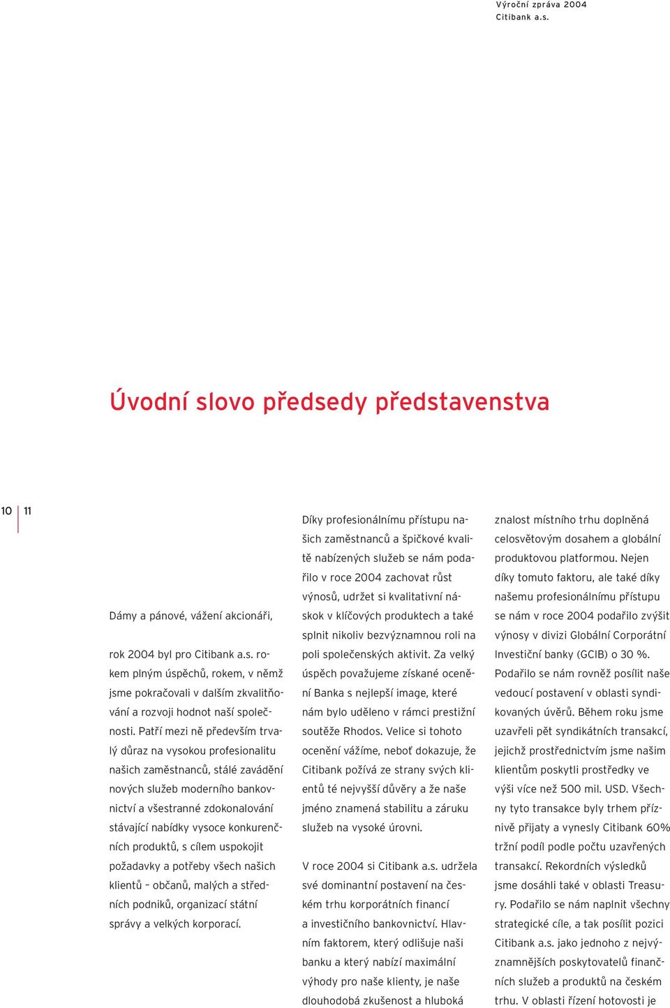 Patří mezi ně především trvalý důraz na vysokou profesionalitu našich zaměstnanců, stálé zavádění nových služeb moderního bankovnictví avšestranné zdokonalování stávající nabídky vysoce konkurenčních