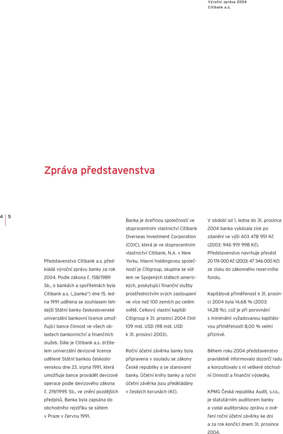 Dále je držitelem univerzální devizové licence udělené Státní bankou československou dne 23. srpna 1991, která umožňuje bance provádět devizové operace podle devizového zákona č. 219/1995 Sb.