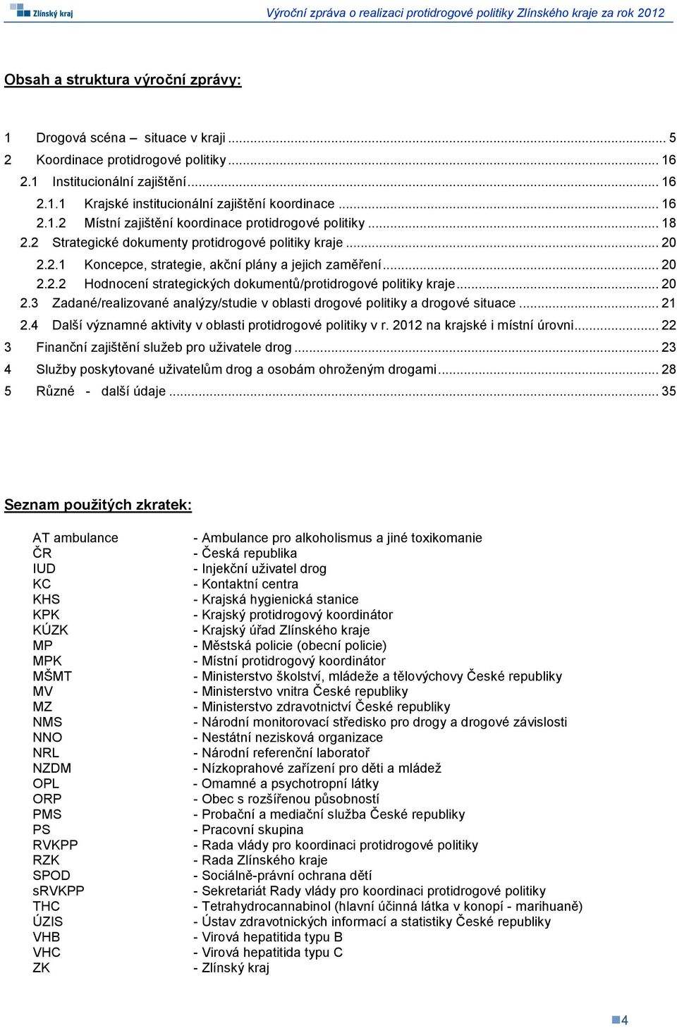 .. 20 2.3 Zadané/realizované analýzy/studie v oblasti drogové politiky a drogové situace... 21 2.4 Další významné aktivity v oblasti protidrogové politiky v r. 2012 na krajské i místní úrovni.