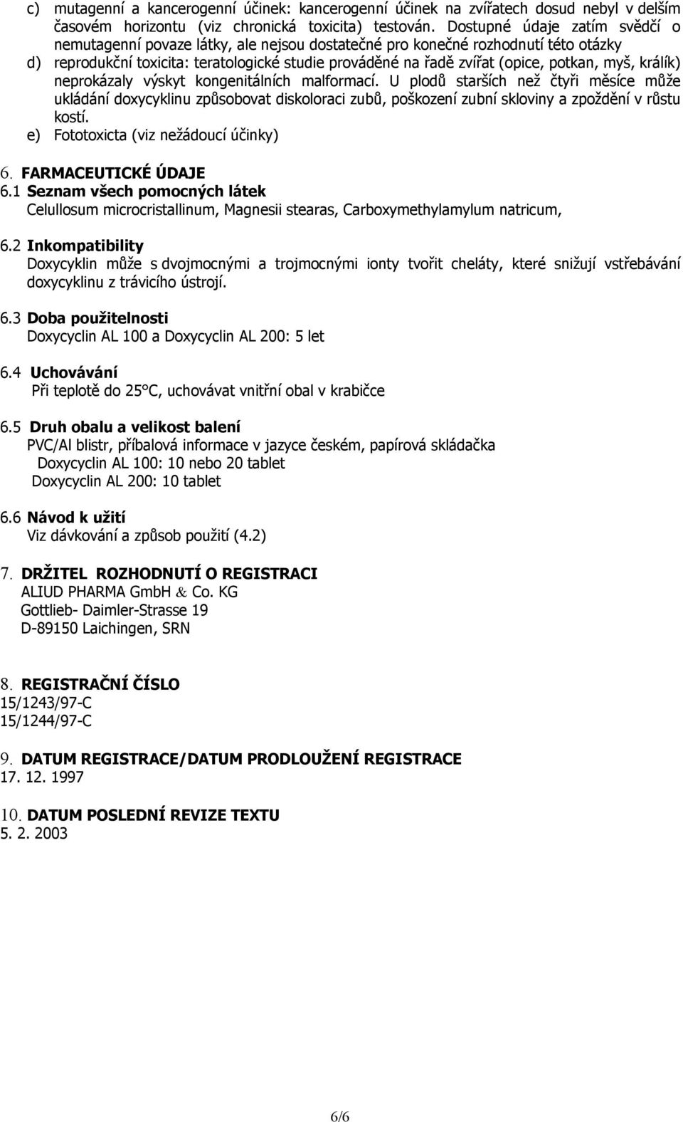 myš, králík) neprokázaly výskyt kongenitálních malformací. U plodů starších než čtyři měsíce může ukládání doxycyklinu způsobovat diskoloraci zubů, poškození zubní skloviny a zpoždění v růstu kostí.