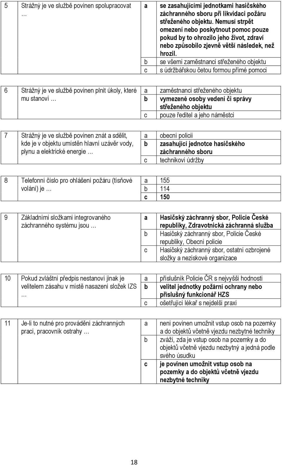 se všemi změstnni střeženého ojektu s údržářskou četou formou přímé pomoi 6 Strážný je ve služě povinen plnit úkoly, které mu stnoví změstnni střeženého ojektu vymezené osoy vedení či správy