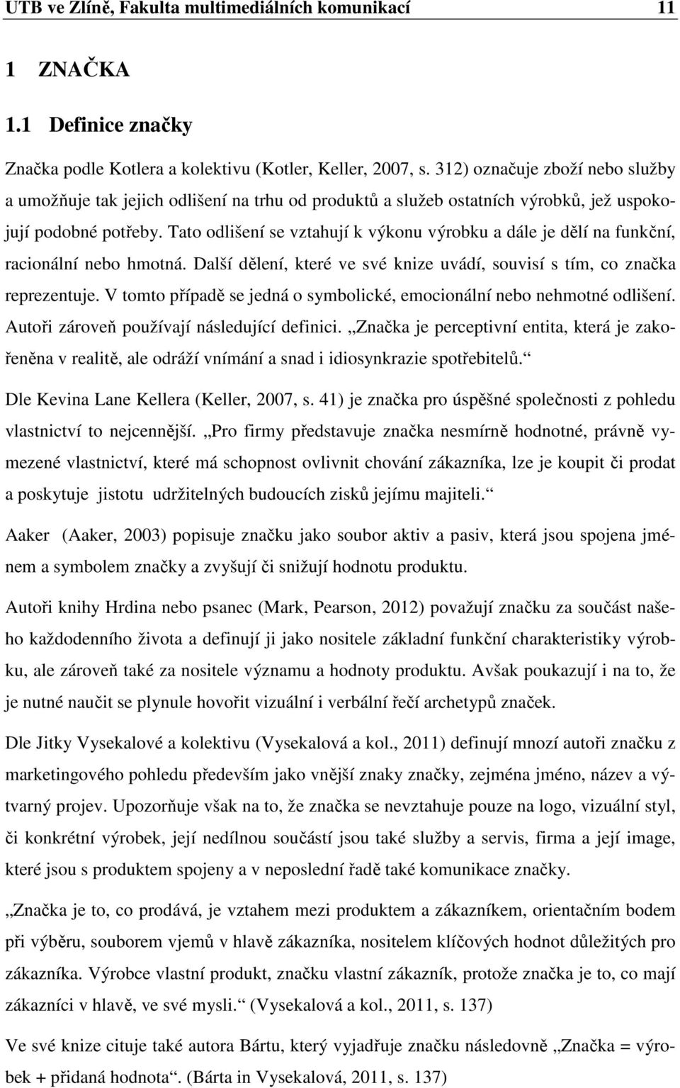 Tato odlišení se vztahují k výkonu výrobku a dále je dělí na funkční, racionální nebo hmotná. Další dělení, které ve své knize uvádí, souvisí s tím, co značka reprezentuje.